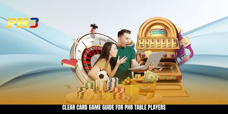 Clear card game guide for PH8 table players Clear card game guide for PH8 table players