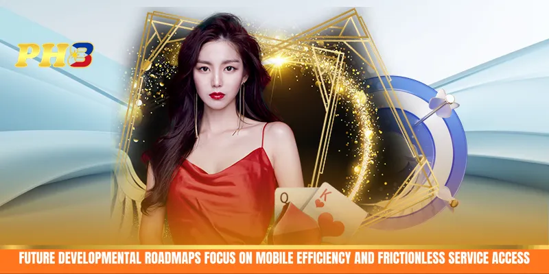 Future developmental roadmaps focus on mobile efficiency and frictionless service access Future developmental roadmaps focus on mobile efficiency and frictionless service access
